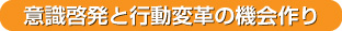 意識啓発と行動変革の機会作り