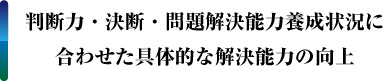 判断力・決断・問題解決能力養成状況に合わせた具体的な解決能力の向上