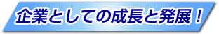 企業としての成長と発展！